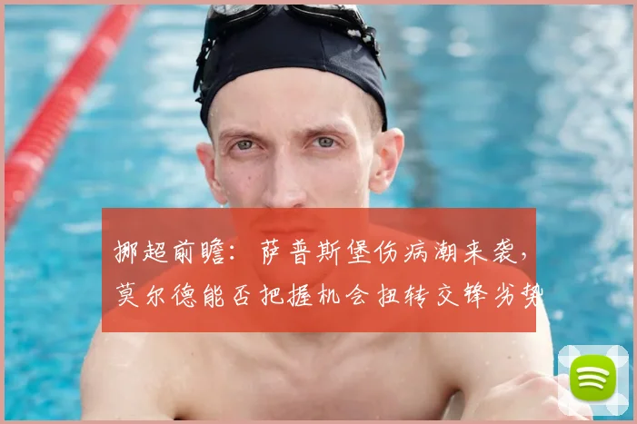 挪超前瞻:萨普斯堡伤病潮来袭,莫尔德能否把握机会扭转交锋劣势?