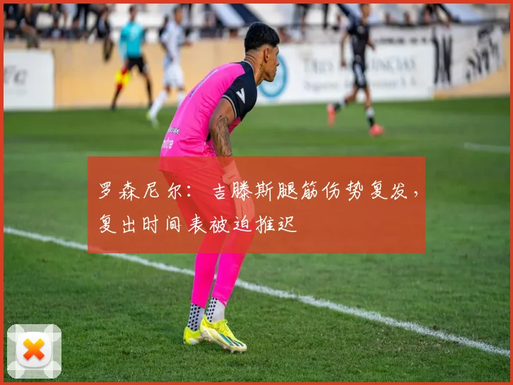 罗森尼尔：吉滕斯腿筋伤势复发，复出时间表被迫推迟