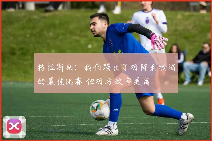 格拉斯纳：我们踢出了对阵利物浦的最佳比赛 但对方效率更高