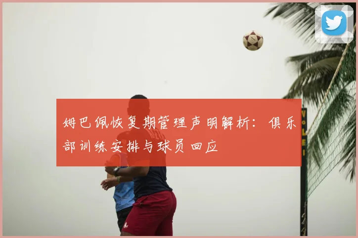 姆巴佩恢复期管理声明解析:俱乐部训练安排与球员回应