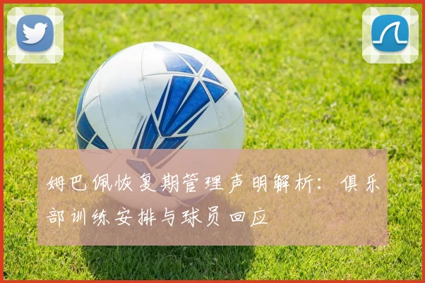 姆巴佩恢复期管理声明解析:俱乐部训练安排与球员回应