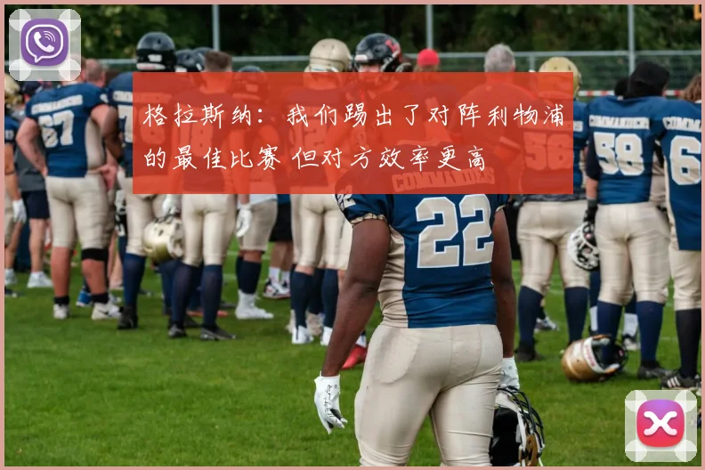 格拉斯纳：我们踢出了对阵利物浦的最佳比赛 但对方效率更高